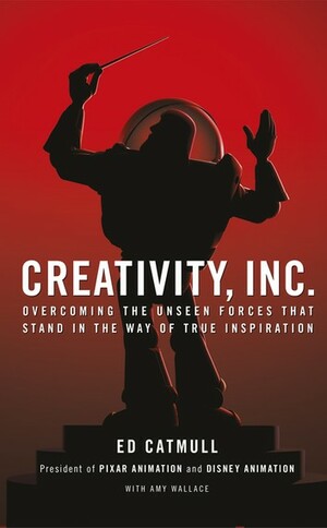 Creativity, Inc.: Overcoming the Unseen Forces That Stand in the Way of True Inspiration by Ed Catmull, Amy Wallace