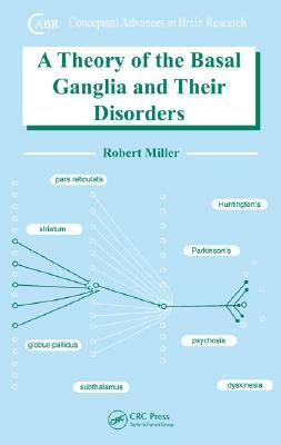 A Theory of the Basal Ganglia and Their Disorders by Robert Miller