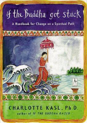 If the Buddha Got Stuck: A Handbook for Change on a Spiritual Path by Charlotte Kasl