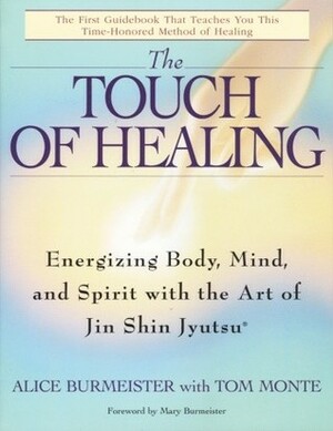 The Touch of Healing: Energizing Body, Mind, and Spirit with the Art of Jin Shin Jyutsu by Tom Monte, Mary Burmeister, Alice Burmeister