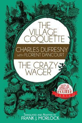 The Village Coquette & the Crazy Wager: Two Plays by Florent Dancourt, Charles Dufresny