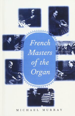 French Masters of the Organ: Saint-Saëns, Franck, Widor, Vierne, Dupré, Langlais, Messiaen by Michael Murray