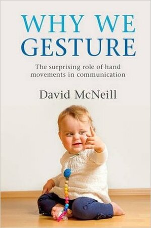 Why We Gesture: The Surprising Role of Hand Movements in Communication by David McNeill