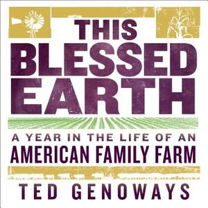 This Blessed Earth: A Year in the Life of an American Family Farm by Ted Genoways