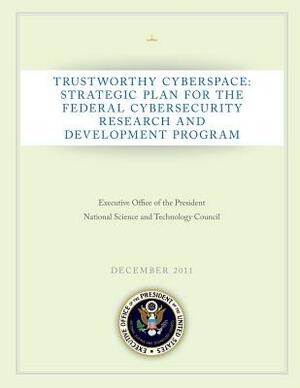 Trustworthy Cyberspace: Strategic Plan for the Federal Cybersecurity Research and Development Program by Executive Office of the President