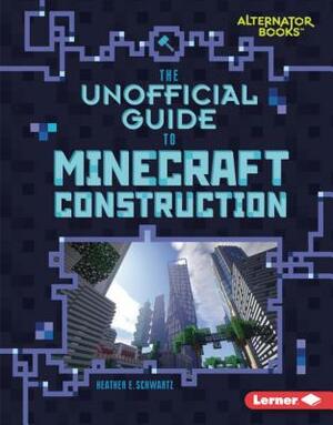 The Unofficial Guide to Minecraft Construction by Heather E. Schwartz