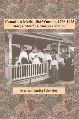 Canadian Methodist Women, 1766-1925: Marys, Marthas, Mothers in Israel by Marilyn Färdig Whiteley