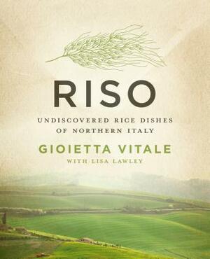 Riso: Undiscovered Rice Dishes of Northern Italy by Lisa Lawley, Gioietta Vitale