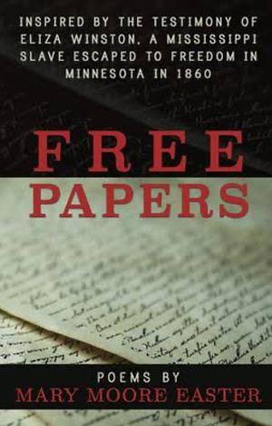 Free Papers: Inspired by the Testimony of Eliza Winston, a Mississippi Slave Freed in Minnesota in 1860 by Mary Moore Easter