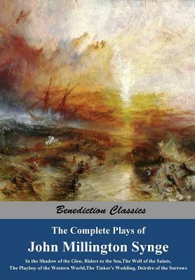 The Complete Plays of John Millington Synge: In the Shadow of the Glen, Riders to the Sea, The Well of the Saints, The Playboy of the Western World, T by J.M. Synge
