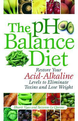 The PH Balance Diet: Restore Your Acid-Alkaline Levels to Eliminate Toxins and Lose Weight by Suzanne Le Quesne, Bharti Vyas