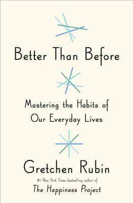 Better Than Before: What I Learned About Making and Breaking Habits--to Sleep More, Quit Sugar, Procrastinate Less, and Generally Build a Happier Life by Gretchen Rubin