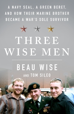 Three Wise Men: A Navy Seal, a Green Beret, and How Their Marine Brother Became a War's Sole Survivor by Tom Sileo, Beau Wise
