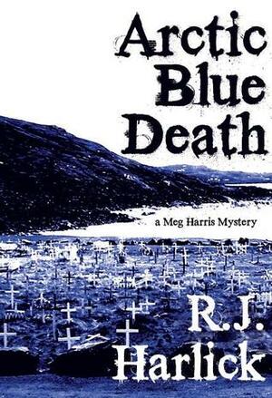 Arctic Blue Death: A Meg Harris Mystery by R.J. Harlick