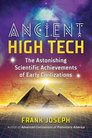 Ancient High Tech: The Astonishing Scientific Achievements of Early Civilizations by Frank Joseph