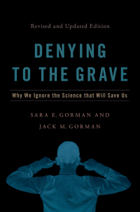 Denying to the Grave: Why We Ignore the Facts That Will Save Us, Revised and Updated Edition by Jack M Gorman, Sara E Gorman