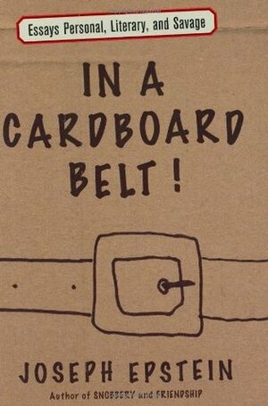 In a Cardboard Belt!: Essays Personal, Literary, and Savage by Joseph Epstein