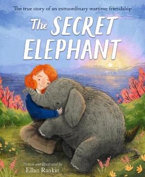 The Secret Elephant: The True Story of an Extraordinary Wartime Friendship by Ellan Rankin