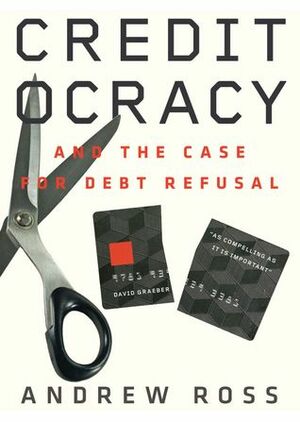 Creditocracy and the Case for Debt Refusal by Andrew Ross