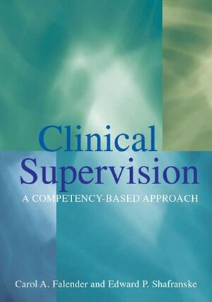 Clinical Supervision: A Competency-Based Approach by Edward P. Shafranske, Carol A. Falender