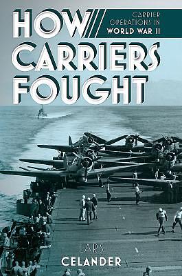 How Carriers Fought: Carrier Operations in WWII by Lars Celander