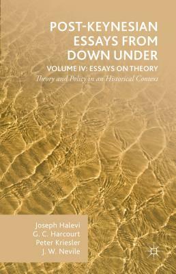 Post-Keynesian Essays from Down Under Volume IV: Essays on Theory: Theory and Policy in an Historical Context by Peter Kriesler, G. Harcourt, Joseph Halevi