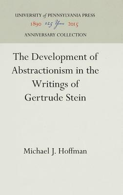 The Development of Abstractionism in the Writings of Gertrude Stein by Michael J. Hoffman