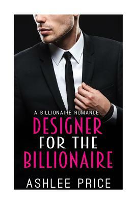 Designer For The Billionaire: A Billionaire Romance by Ashlee Price