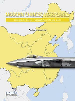 Modern Chinese Warplanes: Chinese Air Force - Combat Aircraft and Units by Andreas Rupprecht