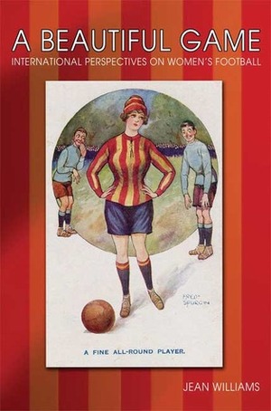 A Beautiful Game: International Perspectives on Women's Football by Jean M. Williams