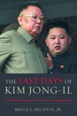 The Last Days of Kim Jong-Il: The North Korean Threat in a Changing Era by Bruce E. Bechtol