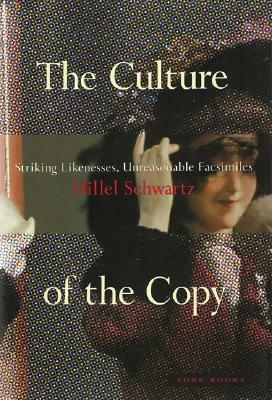 The Culture of the Copy: Striking Likenesses, Unreasonable Facsimiles by Hillel Schwartz