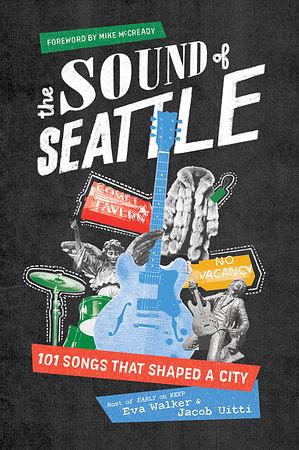 The Sound of Seattle: 101 Songs that Shaped a City by Jacob Uitti, Eva Walker