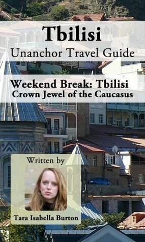 Tbilisi Unanchor Travel Guide - Weekend Break: Crown Jewel of the Caucasus by Tara Isabella Burton