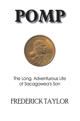 Pomp: The Long, Adventurous Life of Sacagawea's Son by Frederick Taylor