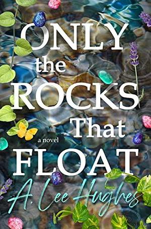 Only the Rocks That Float by A. Lee Hughes