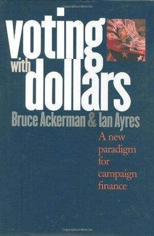 Voting with Dollars: A New Paradigm for Campaign Finance by Ian Ayres, Bruce A. Ackerman