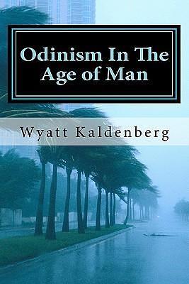 Odinism in the Age of Man by Wyatt Kaldenberg, Wyatt Kaldenberg