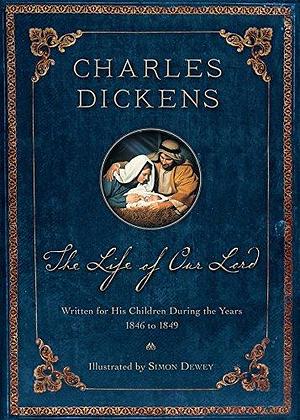 The Life of Our Lord: Written for His Children During the Years 1846-1849 by Charles Dickens, Charles Dickens, Simon Dewey