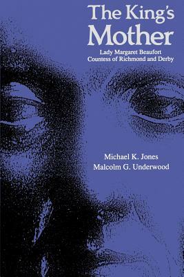 The King's Mother: Lady Margaret Beaufort, Countess of Richmond and Derby by Michael Jones, Malcolm G. Underwood