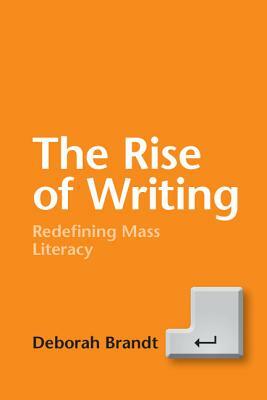 The Rise of Writing: Redefining Mass Literacy by Deborah Brandt