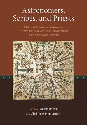 Astronomers, Scribes, and Priests: Intellectual Interchange Between the Northern Maya Lowlands and Highland Mexico in the Late Postclassic Period by 