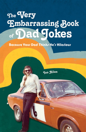 The Very Embarrassing Book of Dad Jokes: Because Your Dad Thinks He's Hilarious by Ian Allen