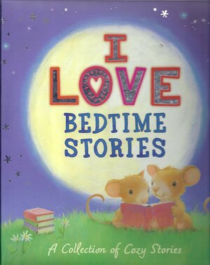 I Love Bedtime Stories: A Collection of Cozy Stories by Sheridan Cain, Jane Chapman, Adèle Geras, Catherine Walters, Paul Bright, Linda M. Jennings, Ben Cort, Gaby Hansen