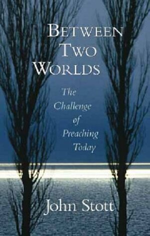 Between Two Worlds: The Challenge of Preaching Today by Eldon Jay Epp, John R.W. Stott