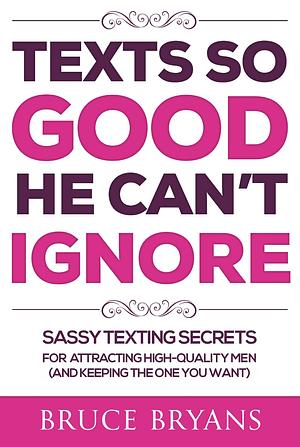 Texts So Good He Can't Ignore: Amazing Top Secrets to Keep High-quality Men Attracted to You by Bruce Chapman