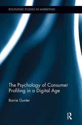 The Psychology of Consumer Profiling in a Digital Age by Barrie Gunter