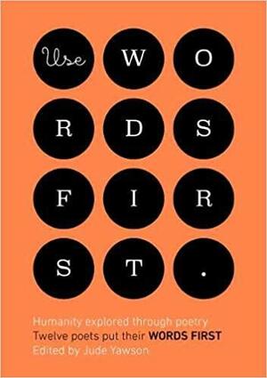 Use Words First: Humanity Explored Through Poetry. Twelve Poets Put Their Words First by Jude Yawson