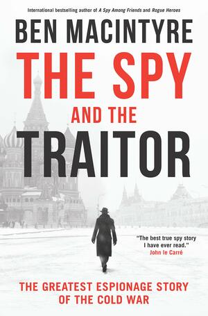 The Spy and the Traitor: The Greatest Espionage Story of the Cold War by Ben Macintyre