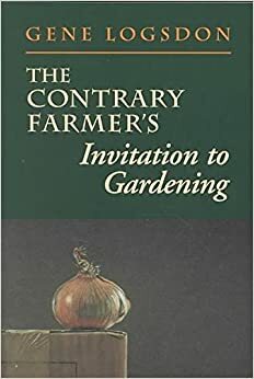 The Contrary Farmer's Invitation to Gardening by Gene Logsdon